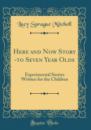 Here and Now Story -To Seven Year Olds: Experimental Stories Written for the Children (Classic Reprint)