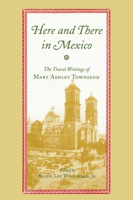 Here and There in Mexico: The Travel Writings of Mary Ashley Townsend - Townsend, Mary Lee, and Jr, Ralph Lee Woodward (Editor)