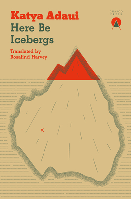 Here Be Icebergs - Adaui, Katya, and Harvey, Rosalind (Translated by)