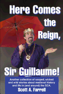 Here Comes the Reign, Sir Guillaume!: Another collection of warped, wicked and wild stories about medieval history and life in (and around) the SCA.