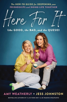 Here For It (the Good, the Bad, and the Queso): The How-To Guide for Deepening Your Friendships and Doing Life Together - Weatherly, Amy, and Johnston, Jess