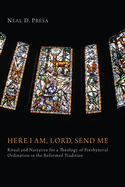 Here I Am, Lord, Send Me: Ritual and Narrative for a Theology of Presbyterial Ordination in the Reformed Tradition