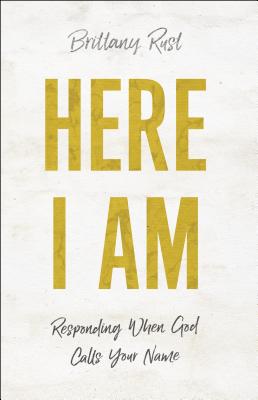 Here I Am: Responding When God Calls Your Name - Rust, Brittany