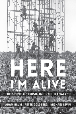 Here I'm Alive: The Spirit of Music in Psychoanalysis - Blum, Adam, and Goldberg, Peter, and Levin, Michael