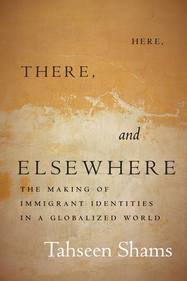 Here, There, and Elsewhere: The Making of Immigrant Identities in a Globalized World - Shams, Tahseen