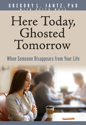 Here Today, Ghosted Tomorrow: When Someone Disappears from Your Life - Jantz Ph D Gregory L, and Wall, Keith