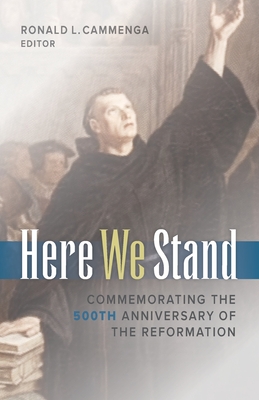 Here We Stand: Commemorating the 500th Anniversary of the Reformation - Cammenga, Ronald L (Editor)