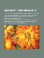 Heredity and Eugenics: A Course of Lectures Summarizing Recent Advances in Knowledge in Variation, Heredity, and Evolution ...