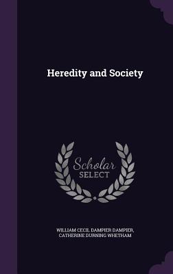 Heredity and Society - Dampier, William Cecil Dampier, and Whetham, Catherine Durning