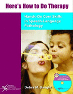 Here's How to Do Therapy: Hands-On Core Skills in Speech- Language Pathology