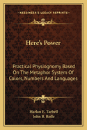 Here's Power: Practical Physiognomy Based On The Metaphor System Of Colors, Numbers And Languages
