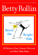 Here's the Bright Side: Of Failure, Fear, Cancer, Divorce, and Other Bum Raps - Rollin, Betty