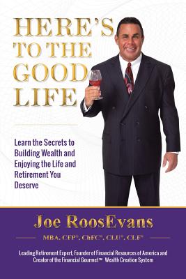 Here's to the Good Life: Learn the Secrets to Building Wealth and Enjoying the Life and Retirement You Deserve - Roosevans, Joe