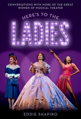 Here's to the Ladies: Conversations with More of the Great Women of Musical Theater - Shapiro, Eddie