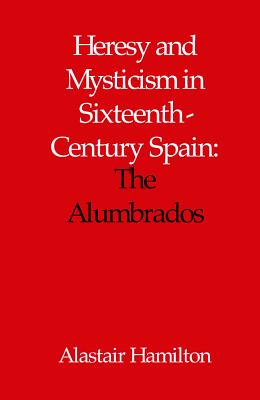 Heresy and Mysticism in Sixteenth-Century Spain: The Alumbrados - Hamilton, Alastair