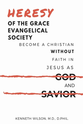 Heresy of the Grace Evangelical Society: Become a Christian without Faith in Jesus as God and Savior - Wilson, Ken