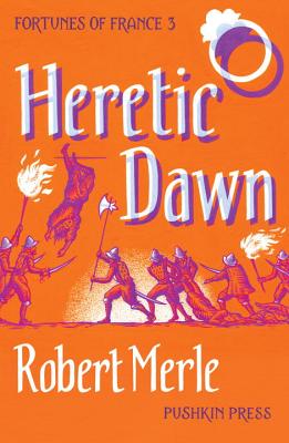 Heretic Dawn: Fortunes of France 3 - Merle, Robert, and Kline, T. Jefferson (Translated by)