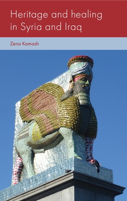 Heritage and Healing in Syria and Iraq - Kamash, Zena