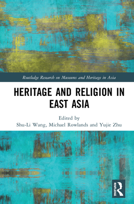 Heritage and Religion in East Asia - Wang, Shu-Li (Editor), and Rowlands, Michael (Editor), and Zhu, Yujie (Editor)