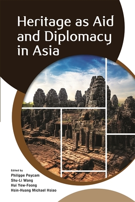 Heritage as Aid and Diplomacy in Asia - Peycam, Philippe (Editor), and Wang, Shu-Li (Editor), and Yew-Foong, Hui (Editor)