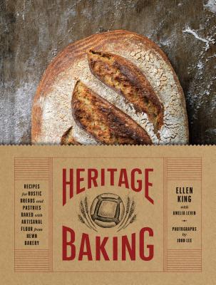 Heritage Baking: Recipes for Rustic Breads and Pastries Baked with Artisanal Flour from Hewn Bakery - King, Ellen, and Levin, Amelia