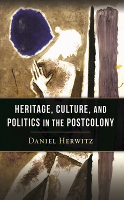 Heritage, Culture, and Politics in the Postcolony - Herwitz, Daniel