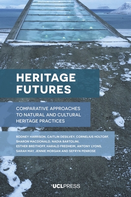 Heritage Futures: Comparative Approaches to Natural and Cultural Heritage Practices - Harrison, Rodney, and Morgan, Jennie, and Penrose, Sefryn