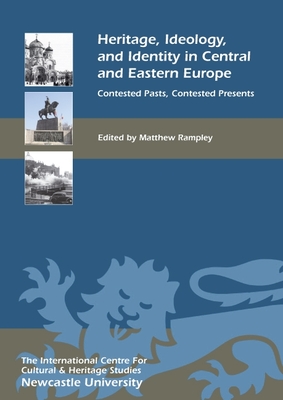 Heritage, Ideology, and Identity in Central and Eastern Europe: Contested Pasts, Contested Presents - Rampley, Matthew (Contributions by), and Bartetzky, Arnold (Contributions by), and Karatzas, Georgios (Contributions by)