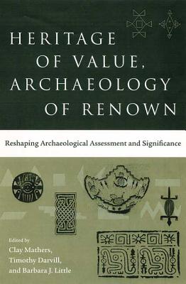 Heritage of Value, Archaeology of Renown: Reshaping Archaeological Assessment and Significance - Mathers, Clay (Editor), and Darvill, Timothy (Editor), and Little, Barbara J (Editor)