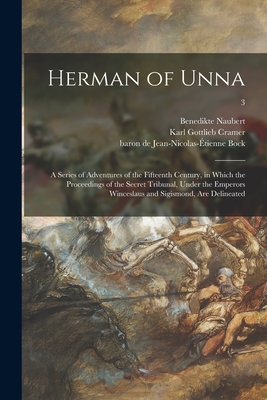 Herman of Unna: a Series of Adventures of the Fifteenth Century, in Which the Proceedings of the Secret Tribunal, Under the Emperors Winceslaus and Sigismond, Are Delineated; 3 - Naubert, Benedikte 1756-1819, and Cramer, Karl Gottlieb 1758-1817, and Bock, Jean-Nicolas-E tienne Baron de (Creator)