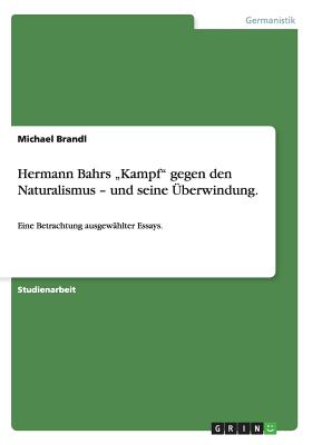 Hermann Bahrs "Kampf" gegen den Naturalismus - und seine berwindung.: Eine Betrachtung ausgewhlter Essays. - Brandl, Michael