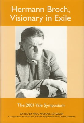 Hermann Broch, Visionary in Exile: The 2001 Yale Symposium - Ltzeler, Paul Michael (Contributions by), and Konzett, Matthias (Editor), and Riemer, Willy (Editor)