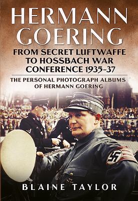 Hermann Goering: Personal Photograph Album Vol 3: From Secret Luftwaffe to Hossbach War Conference 1935-37 - Blaine Taylor