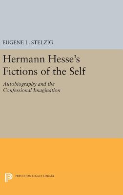 Hermann Hesse's Fictions of the Self: Autobiography and the Confessional Imagination - Stelzig, Eugene L.