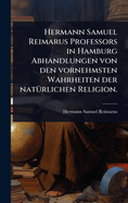 Hermann Samuel Reimarus Professors in Hamburg Abhandlungen von den vornehmsten Wahrheiten der nat?1/4rlichen Religion.