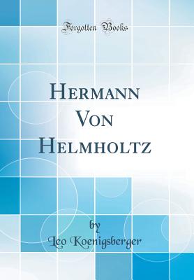 Hermann Von Helmholtz (Classic Reprint) - Koenigsberger, Leo, Dr.