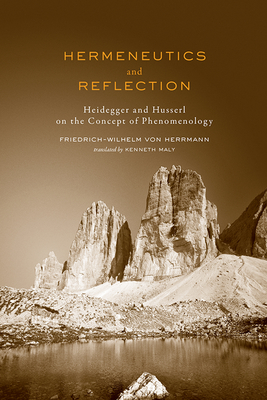 Hermeneutics and Reflection: Heidegger and Husserl on the Concept of Phenomenology - Von Herrmann, Friedrich-Wilhelm, and Maly, Kenneth (Translated by)