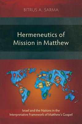 Hermeneutics of Mission in Matthew: Israel and the Nations in the Interpretative Framework of Matthew's Gospel - Sarma, Bitrus A.