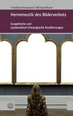 Hermeneutik Des Bilderverbots: Exegetische Und Systematisch-Theologische Annaherungen - Hartenstein, Friedhelm, and Moxter, Michael