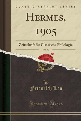 Hermes, 1905, Vol. 40: Zeitschrift Fur Classische Philologie (Classic Reprint) - Leo, Friedrich