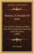 Hermes, a Disciple of Jesus: His Life and Missionary Work; Also, the Evangelistic Travels of Anah and Zitha, Together With Incidents in the Life of Jesus, Spirit Communications Received Through D. Duguid [Compiled by H. Nisbet]