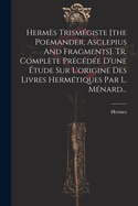 Hermes Trismegiste [The Poemander, Asclepius and Fragments]. Tr. Complete Precedee D'Une Etude Sur L'Origine Des Livres Hermetiques Par L. Menard...