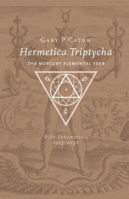 Hermetica Triptycha: The Mercury Elemental Year, with Ephemerides 1925-2050 - Caton, Gary P