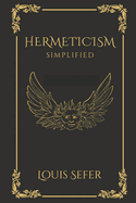 Hermeticism Simplified: A Beginner's Guide to the Key Principles and Practices