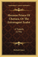 Hermon Prince Of Choraea, Or The Extravagant Zealot: A Tragedy (1746)