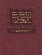 Hernn Corts: Copias De Documentos Existentes En El Archivo De Indias Y En Su Palacio De Castilleja De La Cuesta Sobre La Conquista De Mjico... - Primary Source Edition