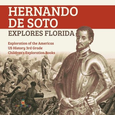 Hernando de Soto Explores Florida Exploration of the Americas US History 3rd Grade Children's Exploration Books - Baby Professor