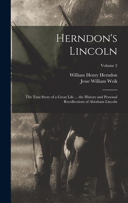 Herndon's Lincoln: The True Story of a Great Life ... the History and Personal Recollections of Abraham Lincoln; Volume 2 - Herndon, William Henry, and Weik, Jesse William