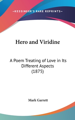 Hero and Viridine: A Poem Treating of Love in Its Different Aspects (1875) - Garrett, Mark, Dr.