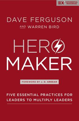 Hero Maker: Five Essential Practices for Leaders to Multiply Leaders - Ferguson, Dave, and Bird, Warren
